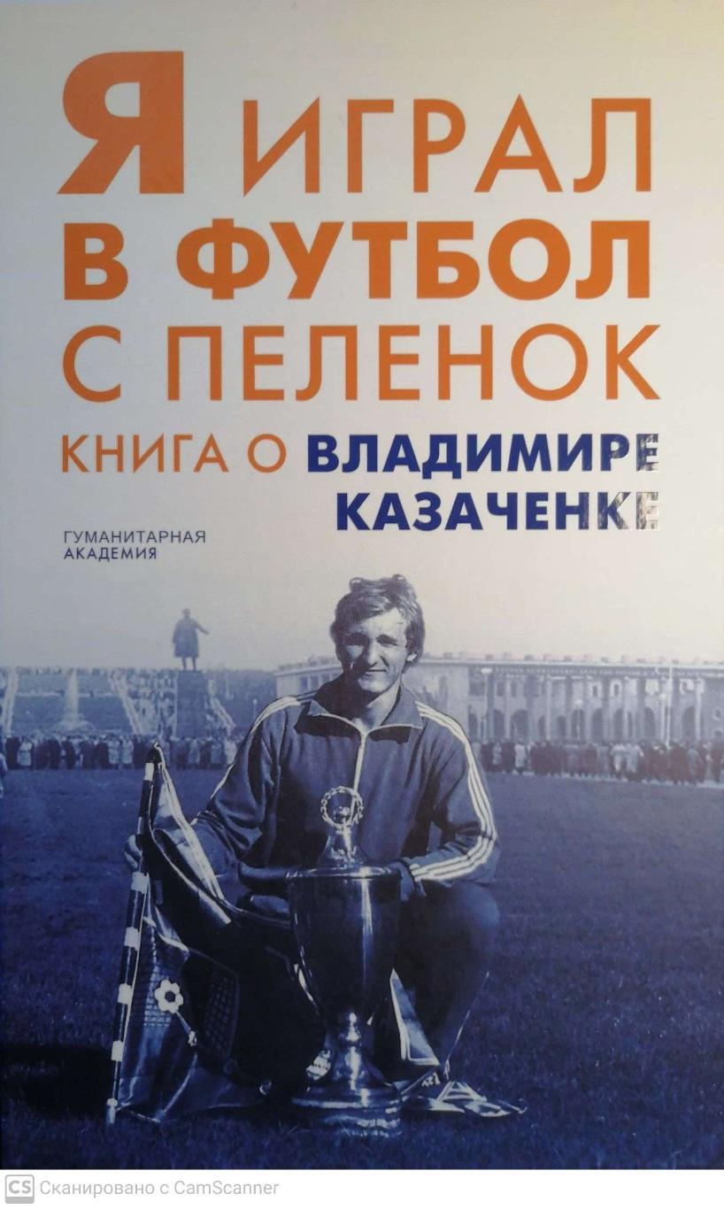 Я играл в футбол с пеленок. Книга о Владимире Казаченке (СПб, 2019)