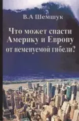 Шемшук, В.А. Что может спасти Америку и Европу от неминуемой гибели?
