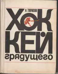 Анатолий Тарасов. Хоккей грядущего. второе издание. ФиС, 1972 г..