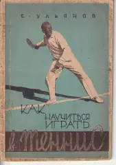 Борис Ульянов «Как научиться играть в теннис» изд. ФиС 1930г.