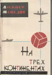 Алекпер Мамедов На трех континентах Изд.1963г. Баку.