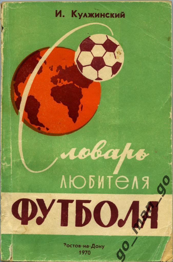 Кулжинский И.П. Словарь любителя футбола. Ростов-на-Дону, Молот. 1970. 240 стр.