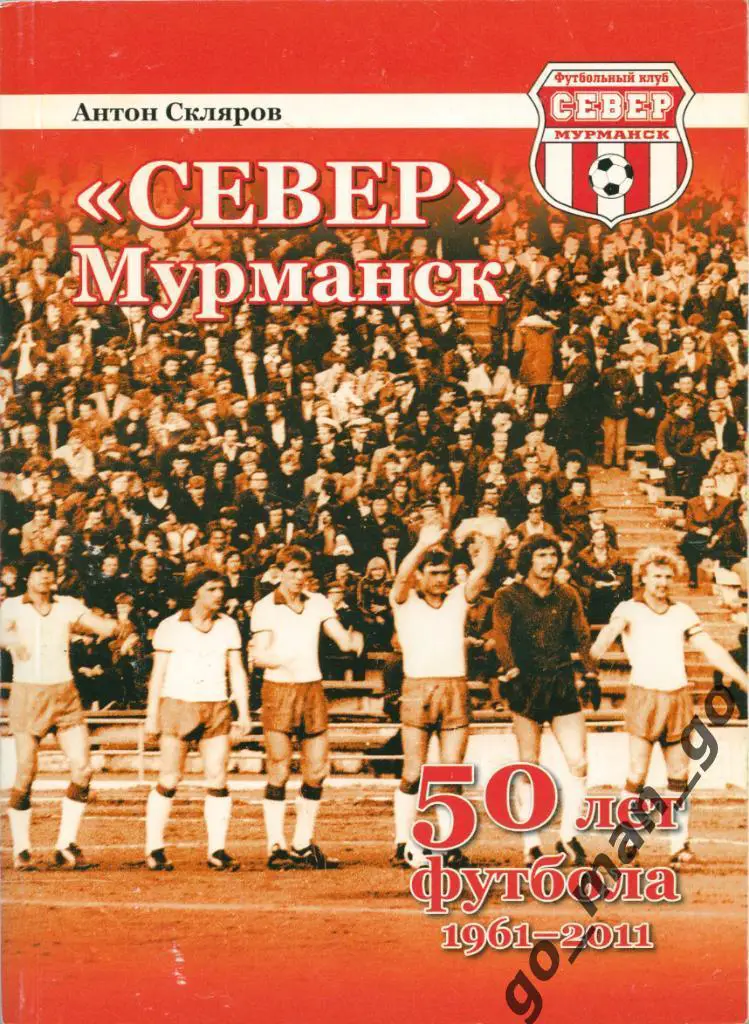 Скляров А.А. Север Мурманск: 50 лет футбола 1961-2011. Мурманск, 2011, 192 стр.